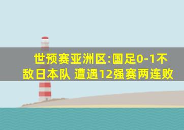 世预赛亚洲区:国足0-1不敌日本队 遭遇12强赛两连败